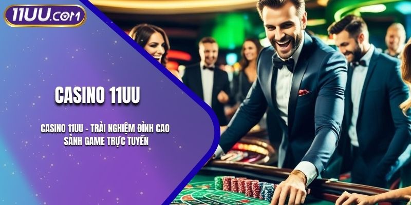 Casino 11UU – Trải Nghiệm Đỉnh Cao Sảnh Game Trực Tuyến
