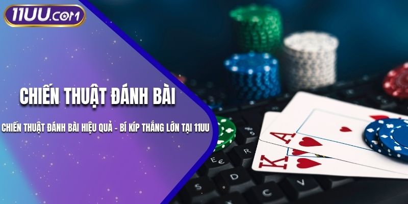 Chiến Thuật Đánh Bài Hiệu Quả - Bí Kíp Thắng Lớn Tại 11UU