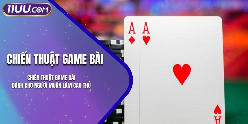 Chiến Thuật Game Bài Dành Cho Người Muốn Làm Cao Thủ