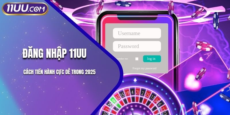 Đăng Nhập 11UU - Cách Tiến Hành Cực Dễ Trong 2025