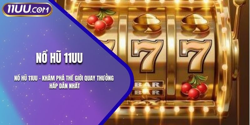 Nổ Hũ 11UU – Khám Phá Thế Giới Quay Thưởng Hấp Dẫn Nhất