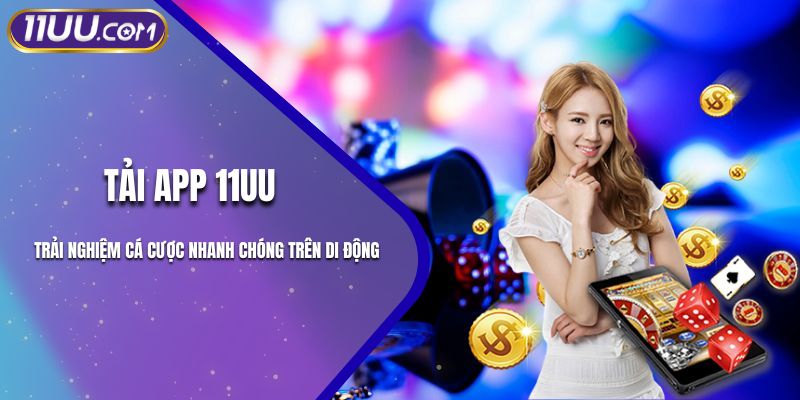 Tải App 11UU - Trải Nghiệm Cá Cược Nhanh Chóng Trên Di Động